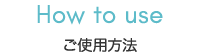 How to use ご使用方法